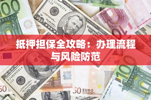 武汉抵押担保全攻略：办理流程与风险防范