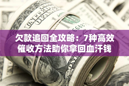 武汉欠款追回全攻略：7种高效催收方法助你拿回血汗钱