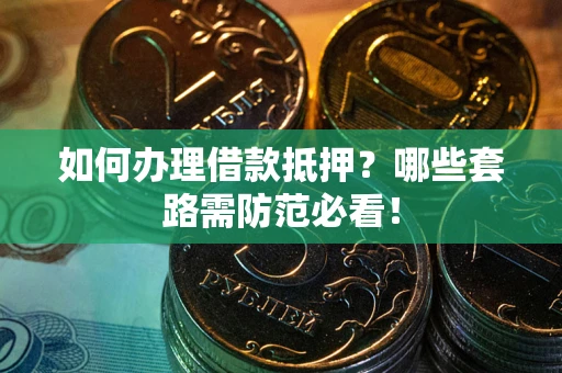 武汉如何办理借款抵押？哪些套路需防范必看！