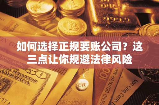 武汉如何选择正规要账公司？这三点让你规避法律风险