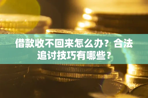 武汉借款收不回来怎么办？合法追讨技巧有哪些？