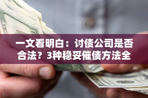 武汉一文看明白：讨债公司是否合法？3种稳妥催债方法全解析