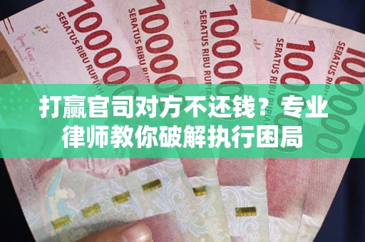 武汉打赢官司对方不还钱？专业律师教你破解执行困局