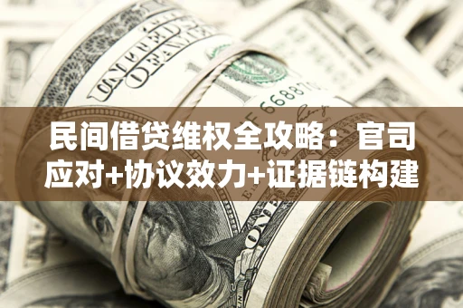 武汉民间借贷维权全攻略：官司应对+协议效力+证据链构建指南