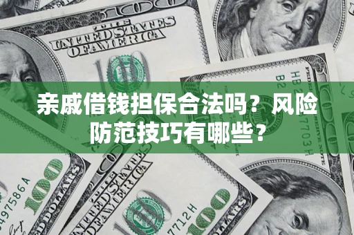 武汉亲戚借钱担保合法吗？风险防范技巧有哪些？