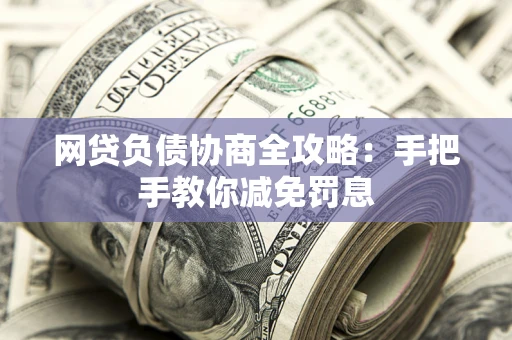 武汉网贷负债协商全攻略：手把手教你减免罚息