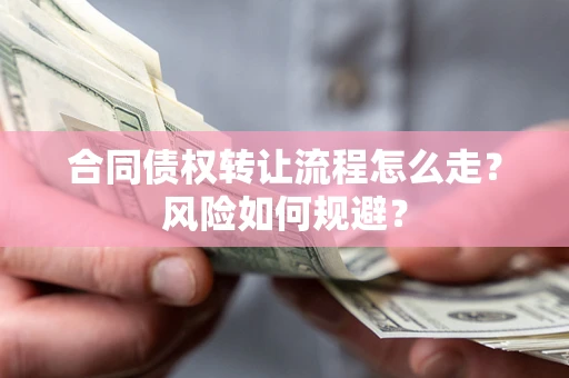 武汉合同债权转让流程怎么走？风险如何规避？