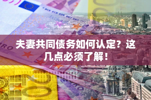 武汉夫妻共同债务如何认定？这几点必须了解！