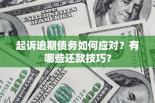 武汉起诉逾期债务如何应对？有哪些还款技巧？
