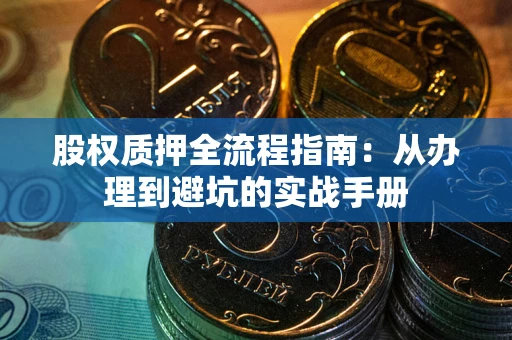 武汉股权质押全流程指南：从办理到避坑的实战手册