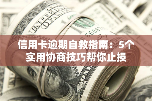 武汉信用卡逾期自救指南：5个实用协商技巧帮你止损