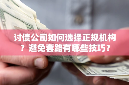 武汉讨债公司如何选择正规机构？避免套路有哪些技巧？