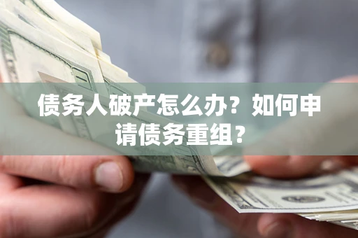 武汉债务人破产怎么办？如何申请债务重组？