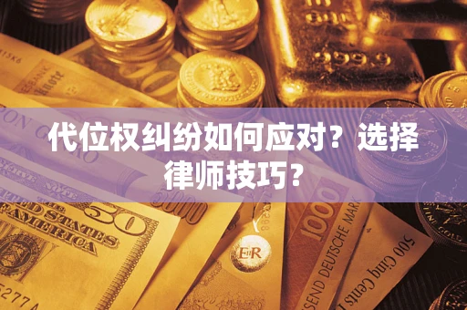 武汉代位权纠纷如何应对？选择律师技巧？