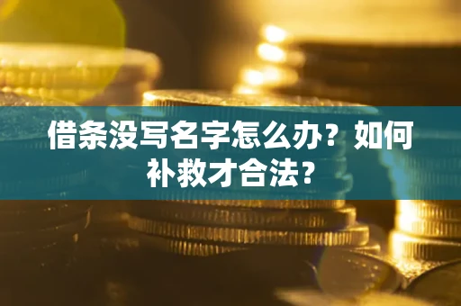 武汉借条没写名字怎么办？如何补救才合法？