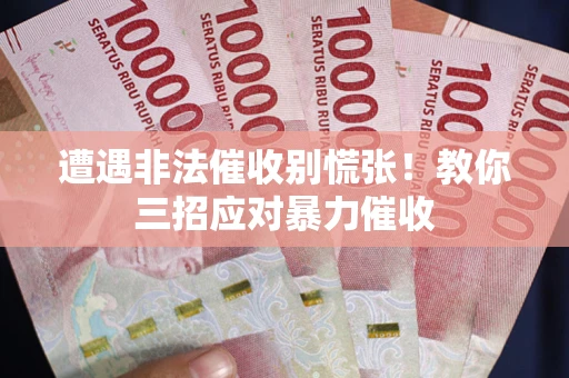 武汉遭遇非法催收别慌张！教你三招应对暴力催收