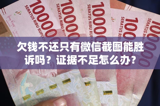 武汉欠钱不还只有微信截图能胜诉吗？证据不足怎么办？