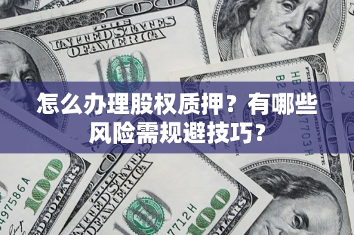 武汉怎么办理股权质押？有哪些风险需规避技巧？