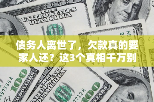 武汉债务人离世了，欠款真的要家人还？这3个真相千万别弄错