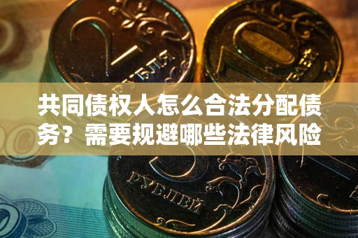 武汉共同债权人怎么合法分配债务？需要规避哪些法律风险？