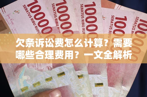 武汉欠条诉讼费怎么计算？需要哪些合理费用？一文全解析