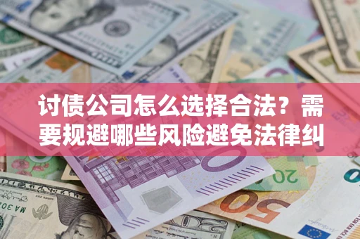 武汉讨债公司怎么选择合法？需要规避哪些风险避免法律纠纷？