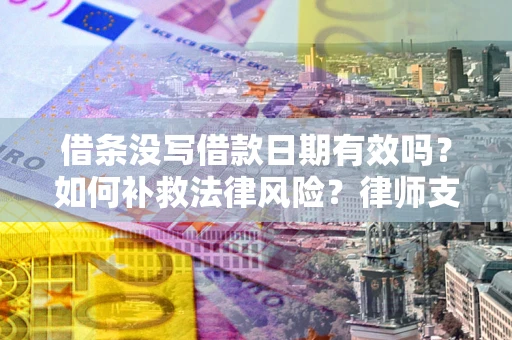 武汉借条没写借款日期有效吗？如何补救法律风险？律师支招