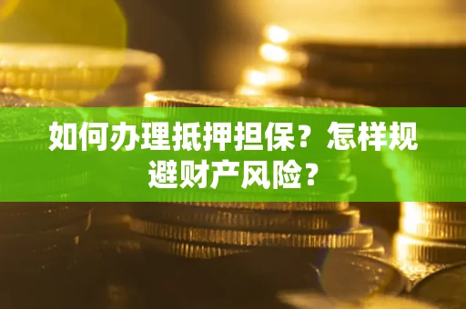 武汉如何办理抵押担保？怎样规避财产风险？