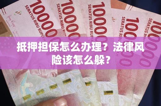 武汉抵押担保怎么办理？法律风险该怎么躲？