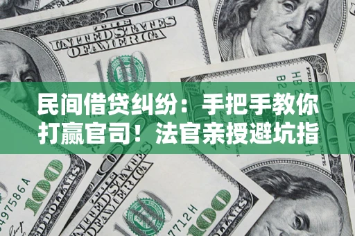 武汉民间借贷纠纷：手把手教你打赢官司！法官亲授避坑指南