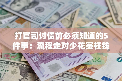 武汉打官司讨债前必须知道的5件事：流程走对少花冤枉钱