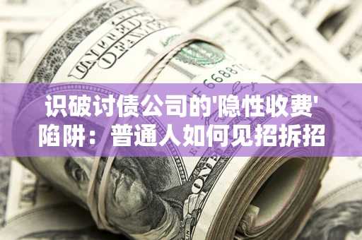 武汉识破讨债公司的'隐性收费'陷阱：普通人如何见招拆招？