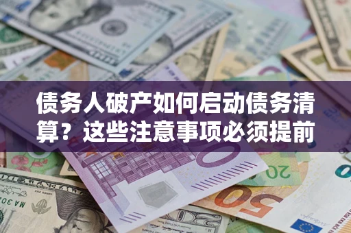 武汉债务人破产如何启动债务清算？这些注意事项必须提前知道