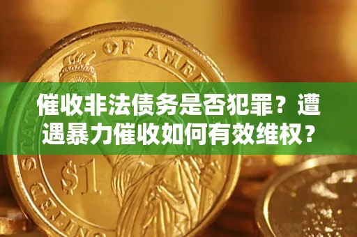 武汉催收非法债务是否犯罪？遭遇暴力催收如何有效维权？