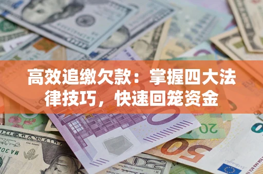 武汉高效追缴欠款：掌握四大法律技巧，快速回笼资金