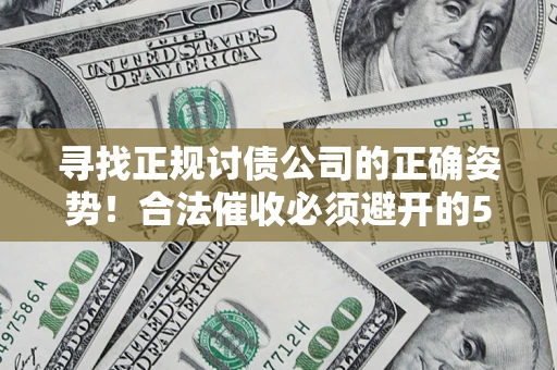 武汉寻找正规讨债公司的正确姿势！合法催收必须避开的5大雷区