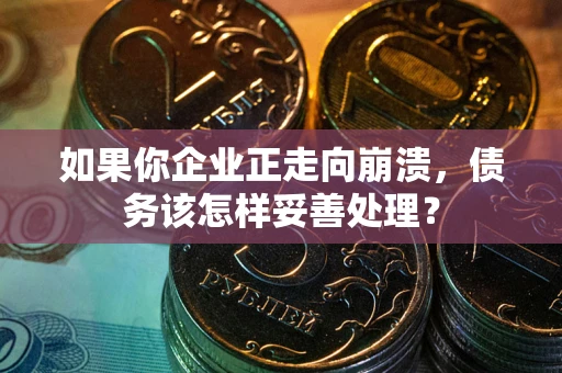 武汉如果你企业正走向崩溃，债务该怎样妥善处理？