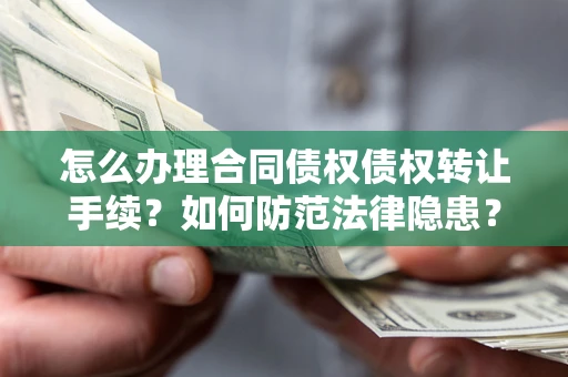 武汉怎么办理合同债权债权转让手续？如何防范法律隐患？