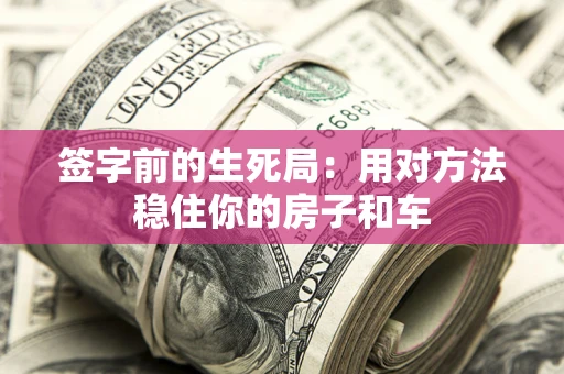 武汉签字前的生死局：用对方法稳住你的房子和车
