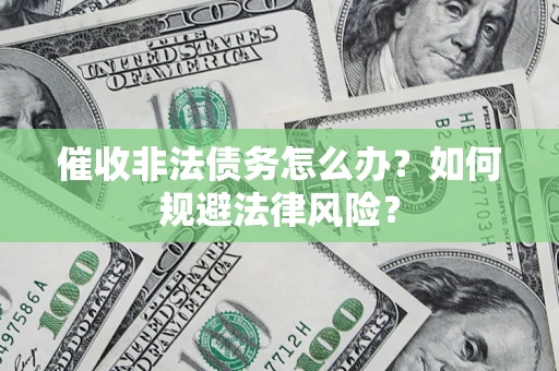 武汉催收非法债务怎么办？如何规避法律风险？