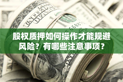 武汉股权质押如何操作才能规避风险？有哪些注意事项？