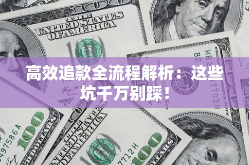 武汉高效追款全流程解析：这些坑千万别踩！