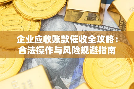 武汉企业应收账款催收全攻略：合法操作与风险规避指南