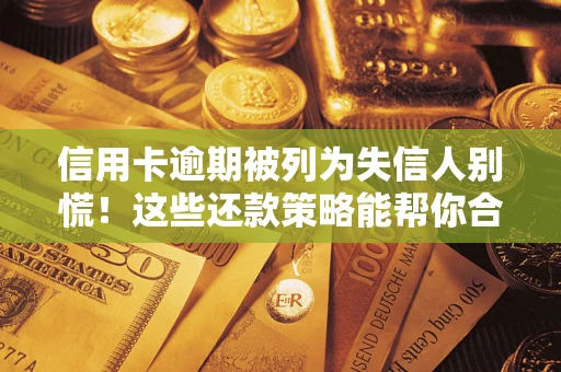 武汉信用卡逾期被列为失信人别慌！这些还款策略能帮你合法止损