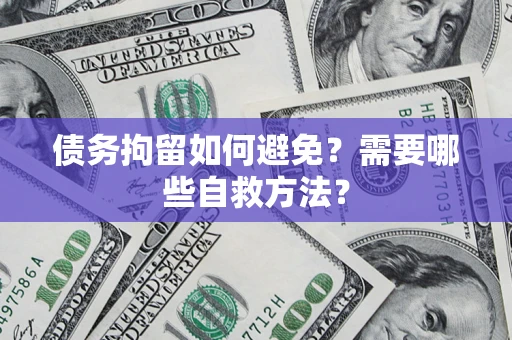 武汉债务拘留如何避免？需要哪些自救方法？