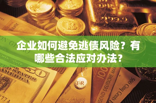 武汉企业如何避免逃债风险？有哪些合法应对办法？