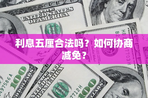 武汉利息五厘合法吗？如何协商减免？