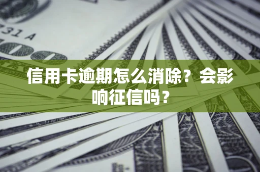 武汉信用卡逾期怎么消除？会影响征信吗？