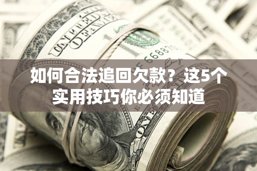 武汉如何合法追回欠款？这5个实用技巧你必须知道