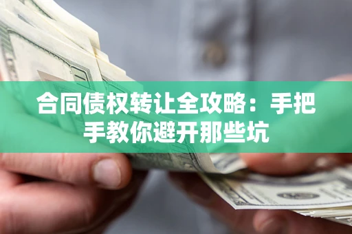 武汉合同债权转让全攻略：手把手教你避开那些坑